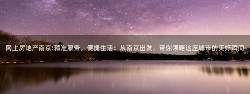 新宝5娱乐经：网上房地产南京:精准服务，便捷生活：从南京出发