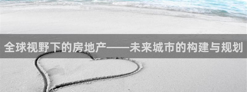 新宝5 代理：全球视野下的房地产——未来城市的构建与规划