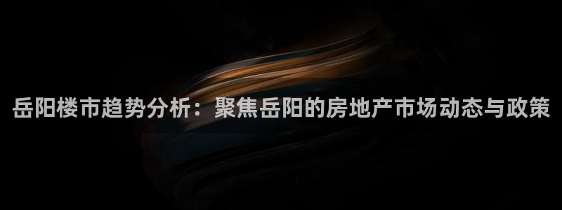 新宝G5：岳阳楼市趋势分析：聚焦岳阳的房地产市场动态与政策