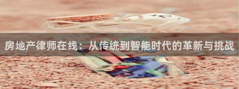 新宝5月：房地产律师在线：从传统到智能时代的革新与挑战