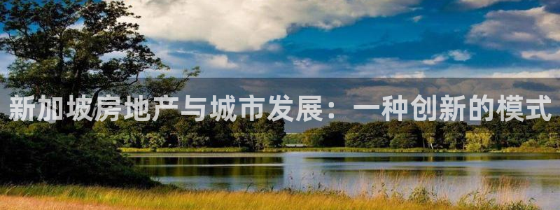新宝5平台注册资金：新加坡房地产与城市发展：一种创新的模式