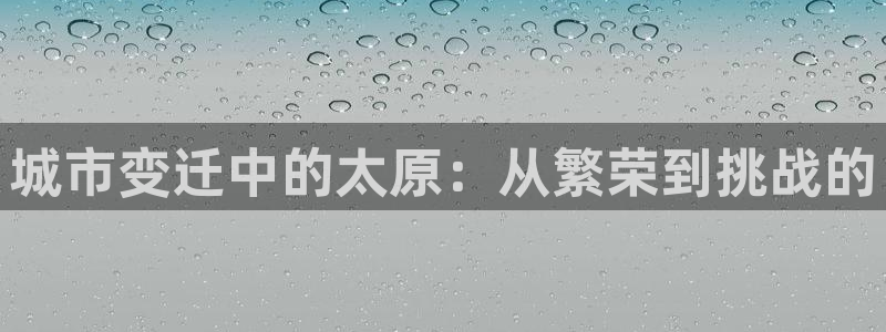 新宝5测试：城市变迁中的太原：从繁荣到挑战的