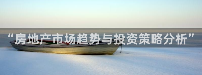 新宝5娱乐多：“房地产市场趋势与投资策略分析”