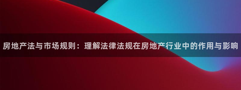 新宝5上来77542：房地产法与市场规则：理解法律法规在房地