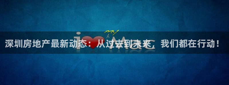 新宝5平台注册公司：深圳房地产最新动态：从过去到未来，我们都